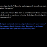 A screenshot from the text-based game. The screen features dialogue from a character discussing the exclusion of diverse people from tech design, while the player has options to respond in a defensive or understanding manner.